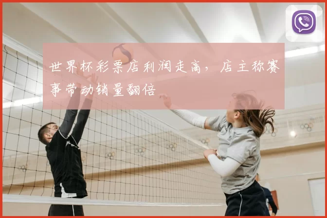 世界杯彩票店利润走高,店主称赛事带动销量翻倍