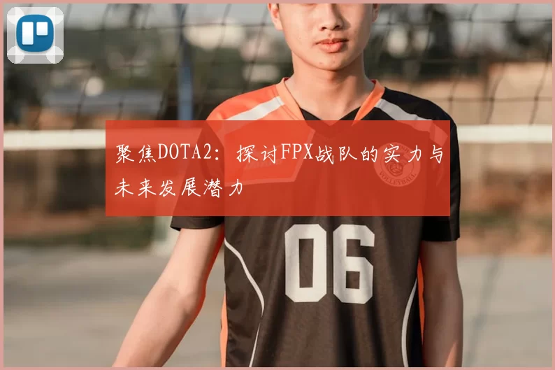 聚焦DOTA2：探讨FPX战队的实力与未来发展潜力