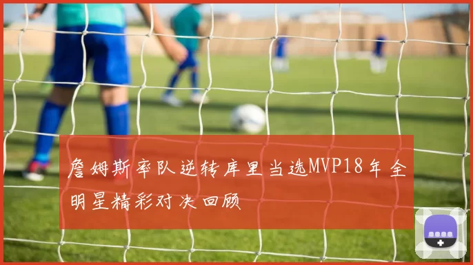 詹姆斯率队逆转库里当选MVP18年全明星精彩对决回顾