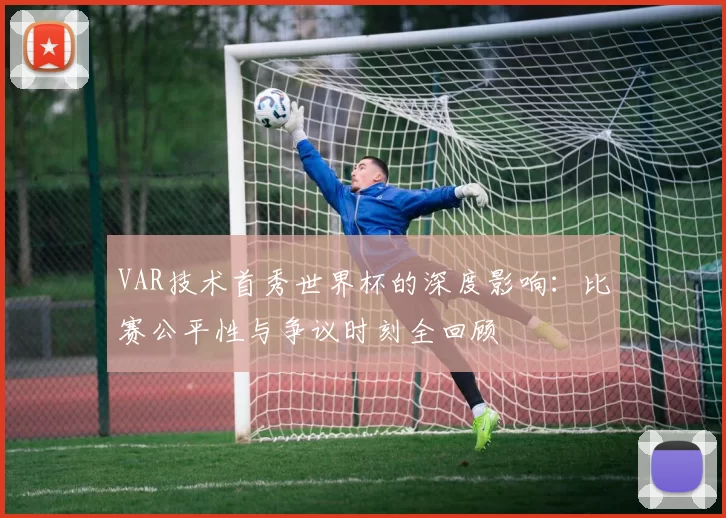 VAR技术首秀世界杯的深度影响:比赛公平性与争议时刻全回顾