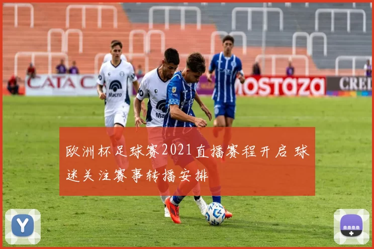 欧洲杯足球赛2021直播赛程开启 球迷关注赛事转播安排