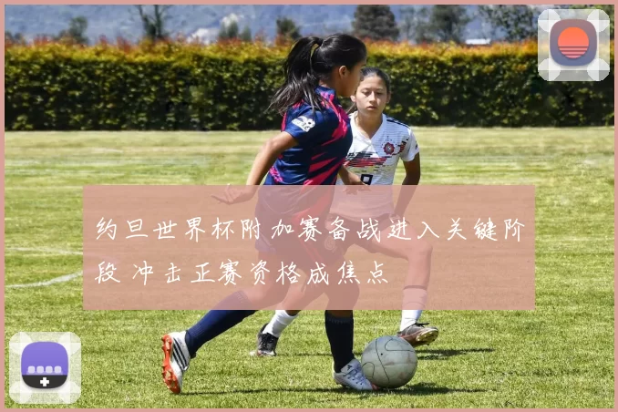 约旦世界杯附加赛备战进入关键阶段 冲击正赛资格成焦点