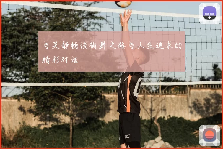 与吴静畅谈街舞之路与人生追求的精彩对话