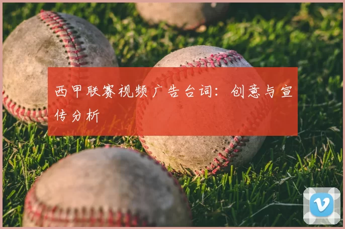 西甲联赛视频广告台词：创意与宣传分析