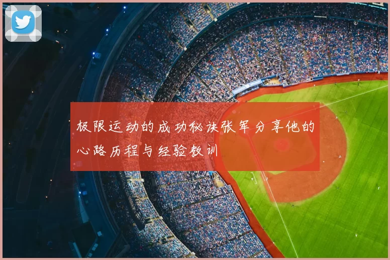 极限运动的成功秘诀张军分享他的心路历程与经验教训