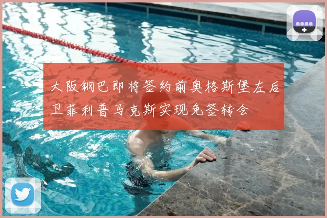 大阪钢巴即将签约前奥格斯堡左后卫菲利普马克斯实现免签转会