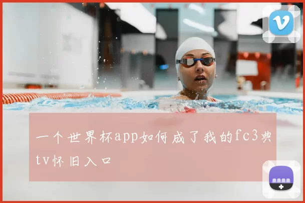 一个世界杯app如何成了我的fc3典tv怀旧入口
