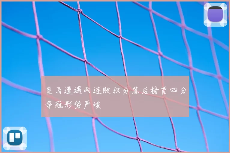 皇马遭遇两连败积分落后榜首四分争冠形势严峻