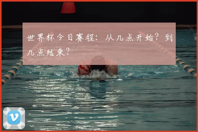 世界杯今日赛程：从几点开始？到几点结束？