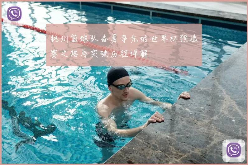 杭州篮球队奋勇争先的世界杯预选赛之路与突破历程详解