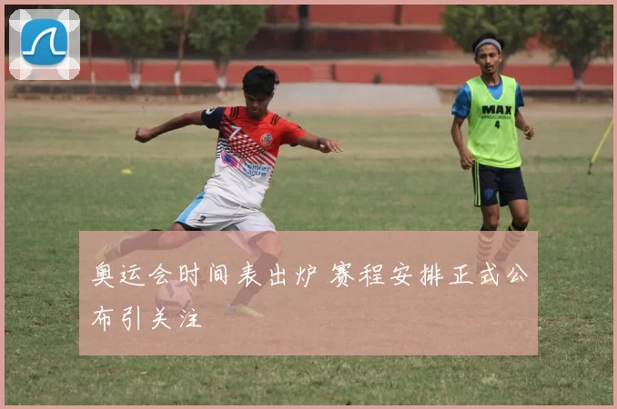 奥运会时间表出炉 赛程安排正式公布引关注