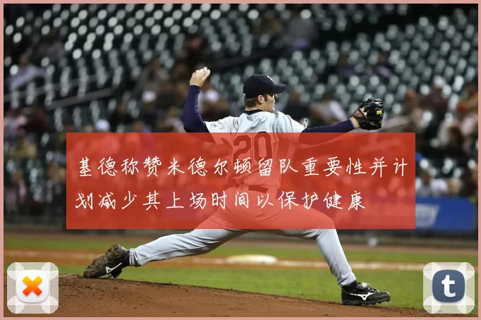 基德称赞米德尔顿留队重要性并计划减少其上场时间以保护健康