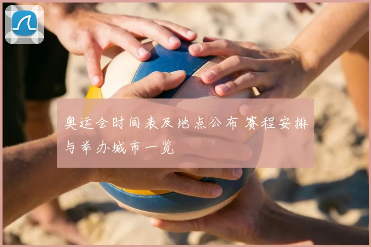 奥运会时间表及地点公布 赛程安排与举办城市一览