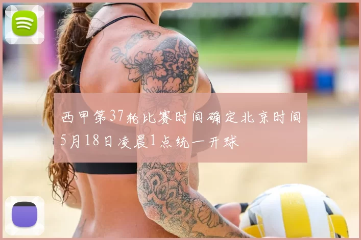 西甲第37轮比赛时间确定北京时间5月18日凌晨1点统一开球