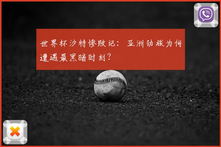 世界杯沙特惨败记:亚洲劲旅为何遭遇最黑暗时刻?
