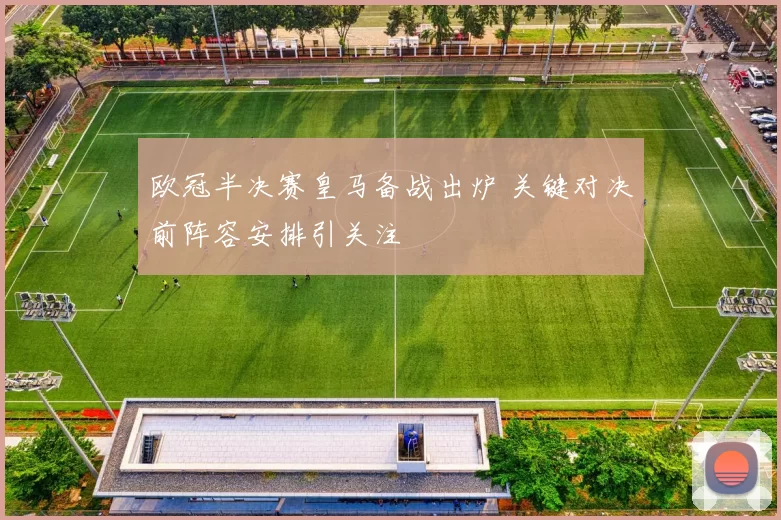 欧冠半决赛皇马备战出炉 关键对决前阵容安排引关注