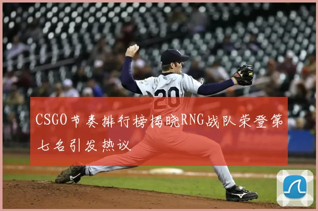 CSGO节奏排行榜揭晓RNG战队荣登第七名引发热议