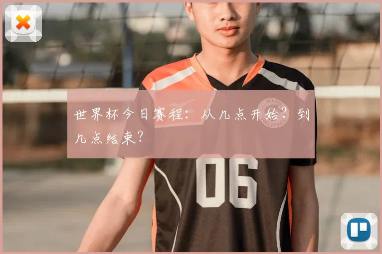 世界杯今日赛程:从几点开始?到几点结束?