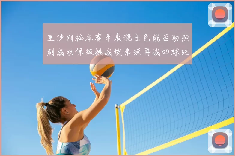 里沙利松本赛季表现出色能否助热刺成功保级挑战埃弗顿再战四球纪录