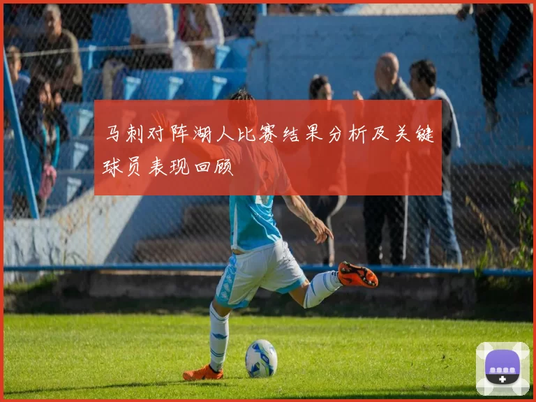 马刺对阵湖人比赛结果分析及关键球员表现回顾