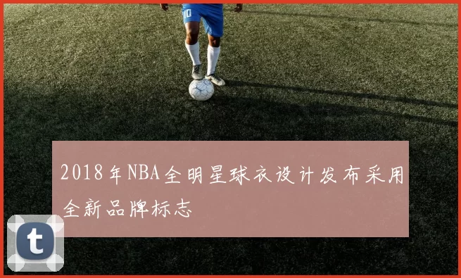 2018年NBA全明星球衣设计发布采用全新品牌标志