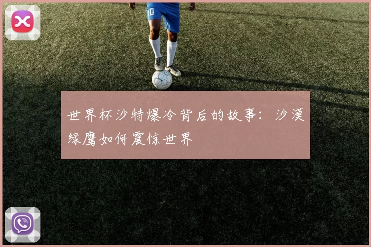 世界杯沙特爆冷背后的故事：沙漠绿鹰如何震惊世界