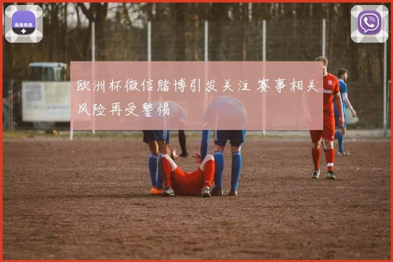 欧洲杯微信赌博引发关注 赛事相关风险再受警惕