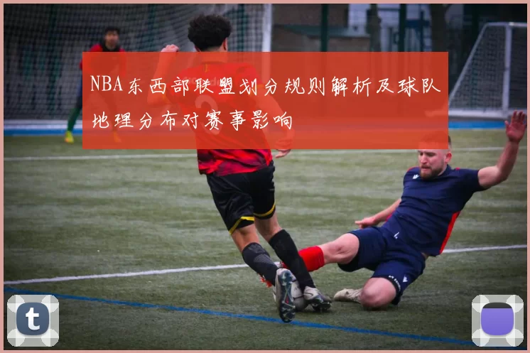NBA东西部联盟划分规则解析及球队地理分布对赛事影响