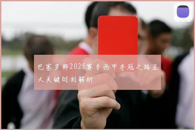 巴塞罗那2025赛季西甲夺冠之路五大关键时刻解析